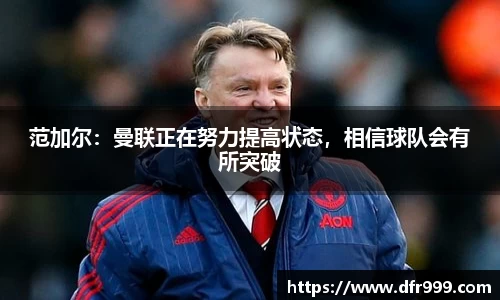 范加尔：曼联正在努力提高状态，相信球队会有所突破
