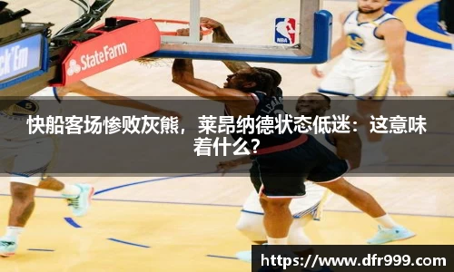 快船客场惨败灰熊，莱昂纳德状态低迷：这意味着什么？